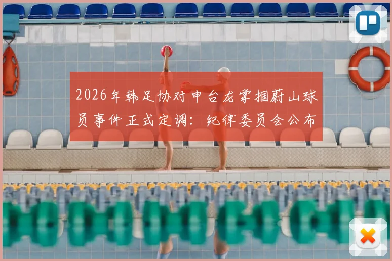 2026年韩足协对申台龙掌掴蔚山球员事件正式定调：纪律委员会公布重罚决定与处罚依据