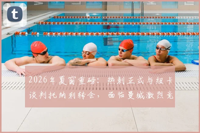 2026年夏窗重磅:热刺正式与纽卡谈判托纳利转会,面临曼城激烈竞争,转会费成关键