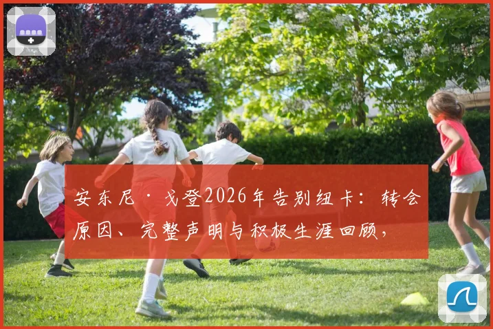 安东尼·戈登2026年告别纽卡:转会原因、完整声明与积极生涯回顾,告别应以体面方式结束