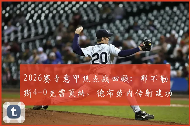 2026赛季意甲焦点战回顾：那不勒斯4-0克雷莫纳，德布劳内传射建功，霍伊伦破门精彩瞬间全解析