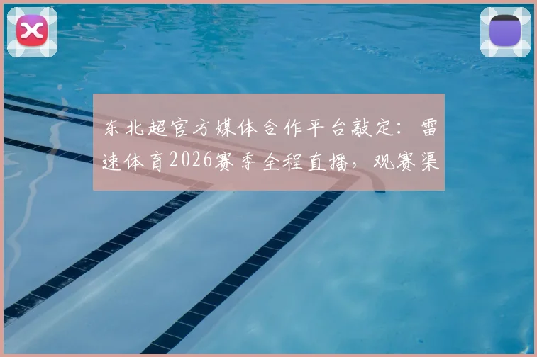 东北超官方媒体合作平台敲定:雷速体育2026赛季全程直播,观赛渠道一文说清