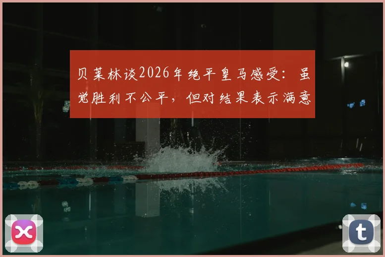 贝莱林谈2026年绝平皇马感受:虽觉胜利不公平,但对结果表示满意
