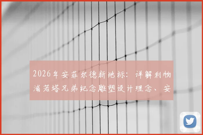 2026年安菲尔德新地标：详解利物浦若塔兄弟纪念雕塑设计理念、安放位置与背后故事