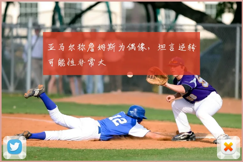 亚马尔称詹姆斯为偶像，坦言逆转可能性非常大