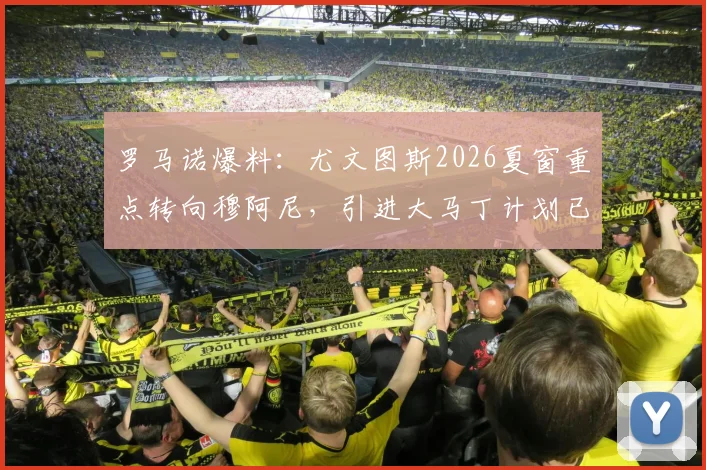 罗马诺爆料:尤文图斯2026夏窗重点转向穆阿尼,引进大马丁计划已陷入全面停滞状态