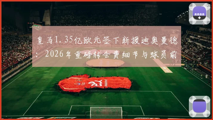 皇马1.35亿欧元签下新援迪奥曼德：2026年重磅转会费细节与球员前景分析