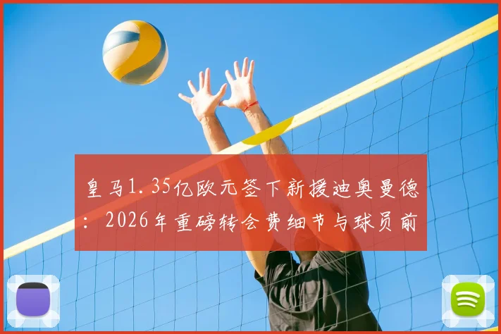 皇马1.35亿欧元签下新援迪奥曼德:2026年重磅转会费细节与球员前景分析