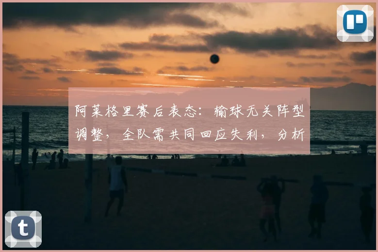 阿莱格里赛后表态：输球无关阵型调整，全队需共同回应失利，分析尤文2026赛季困境与出路