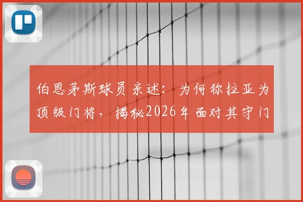 伯恩茅斯球员亲述：为何称拉亚为顶级门将，揭秘2026年面对其守门的决胜射门策略