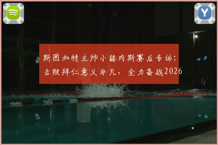 斯图加特主帅小赫内斯赛后专访:击败拜仁意义非凡,全力备战2026德国杯决赛