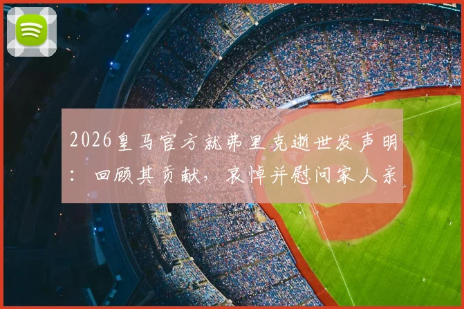 2026皇马官方就弗里克逝世发声明:回顾其贡献,哀悼并慰问家人亲友