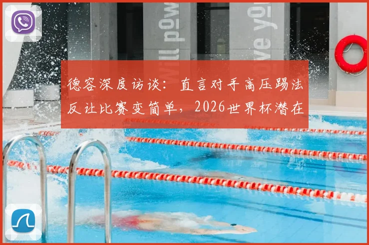 德容深度访谈：直言对手高压踢法反让比赛变简单，2026世界杯潜在战术碰撞前瞻