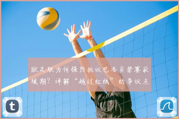 欧足联为何强烈抗议巴洛贡禁赛获缓期？详解“越过红线”的争议点与2026年事件走向