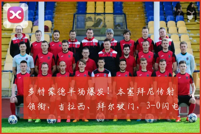 多特蒙德半场爆发！本塞拜尼传射领衔，吉拉西、拜尔破门，3-0闪电击溃弗赖堡，2026年德甲经典半场回顾