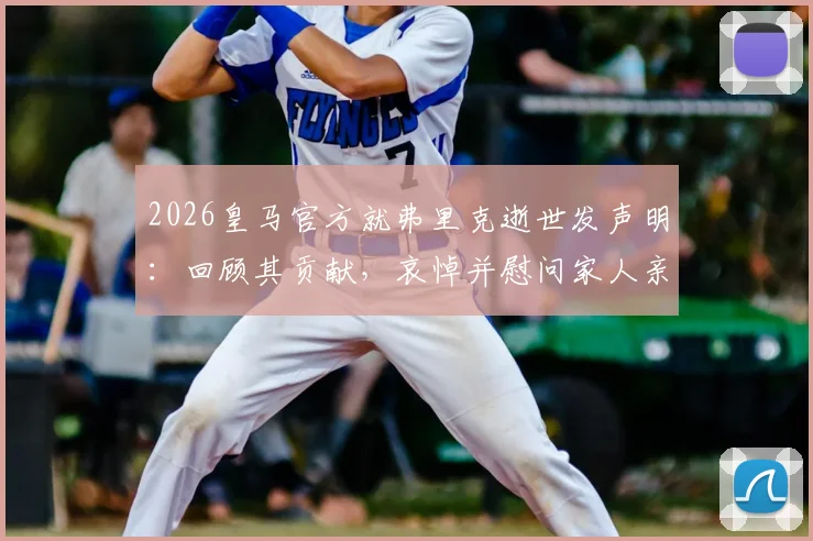 2026皇马官方就弗里克逝世发声明：回顾其贡献，哀悼并慰问家人亲友