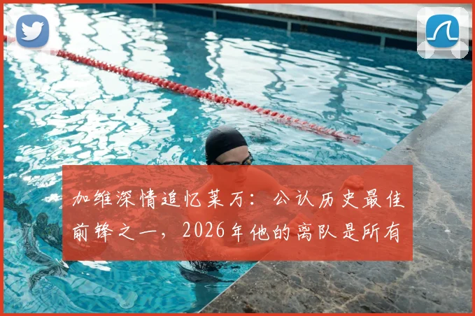 加维深情追忆莱万：公认历史最佳前锋之一，2026年他的离队是所有人的巨大损失