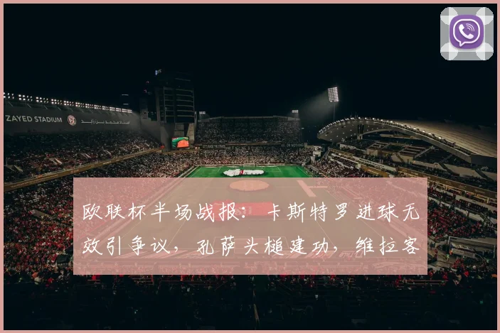 欧联杯半场战报:卡斯特罗进球无效引争议,孔萨头槌建功,维拉客场1-0领先博洛尼亚