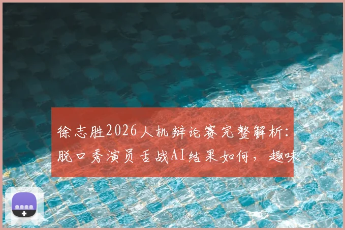 徐志胜2026人机辩论赛完整解析：脱口秀演员舌战AI结果如何，趣味预测谁是最终冠军？