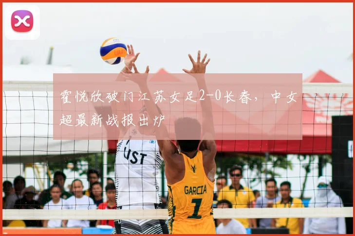 霍悦欣破门江苏女足2-0长春，中女超最新战报出炉