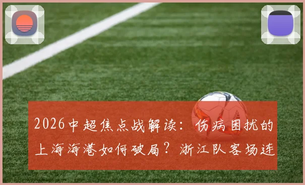 2026中超焦点战解读：伤病困扰的上海海港如何破局？浙江队客场连胜势头能否延续，关键球员状态全解析