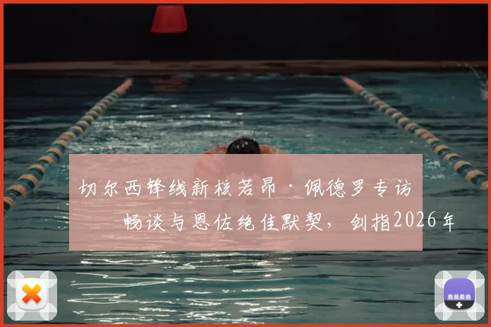 切尔西锋线新核若昂·佩德罗专访：畅谈与恩佐绝佳默契，剑指2026年击败曼城捧杯